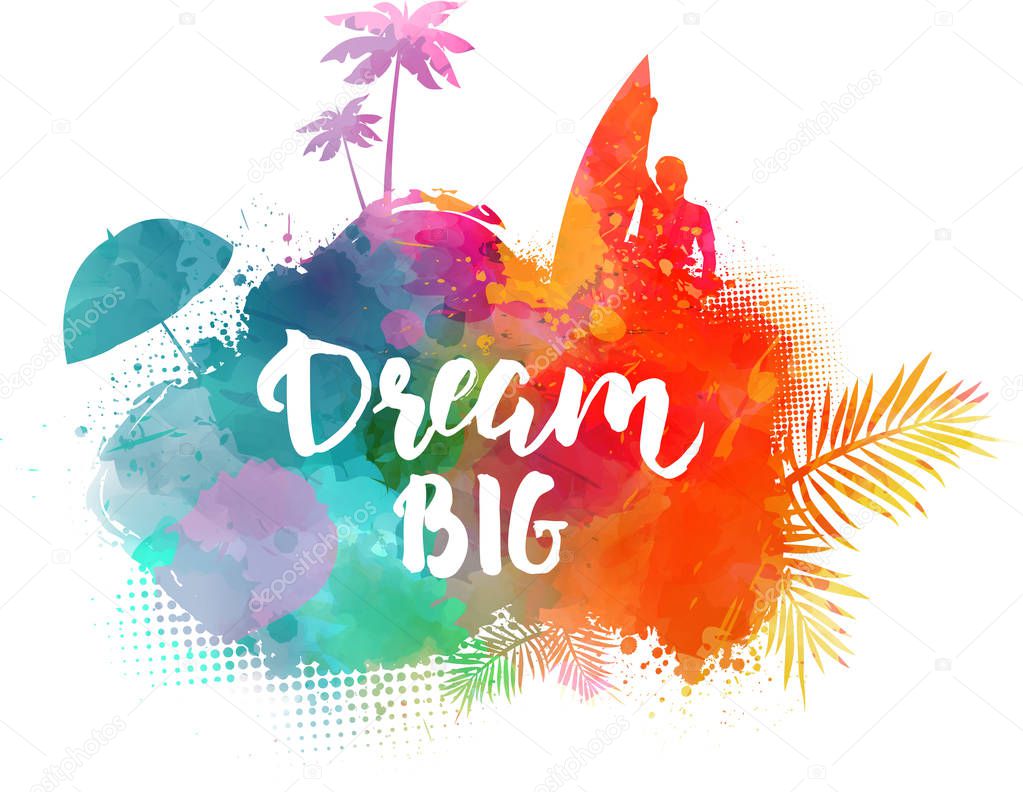 Inspirational modern calligraphy message - Dream big. Handwritten calligraphy text. Abstract painted splash shape with silhouettes. Travel concept - surfing, palm trees, sun umbrella. 