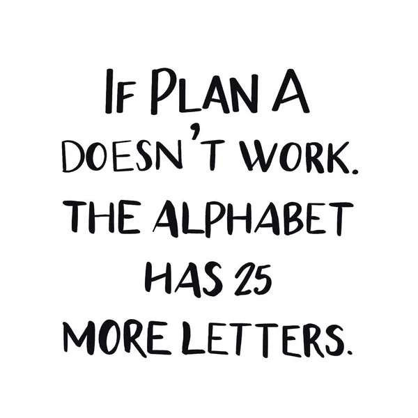 Quote - If plan A doesnt work. The alphabet had 25 more letters.