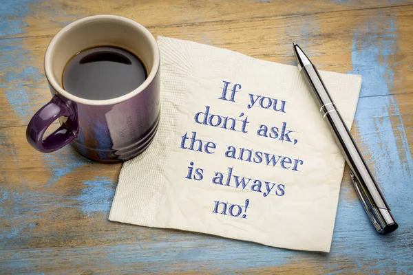 If you do not ask, the answer is always no - handwriting on a napkin with a cup of espresso coffee