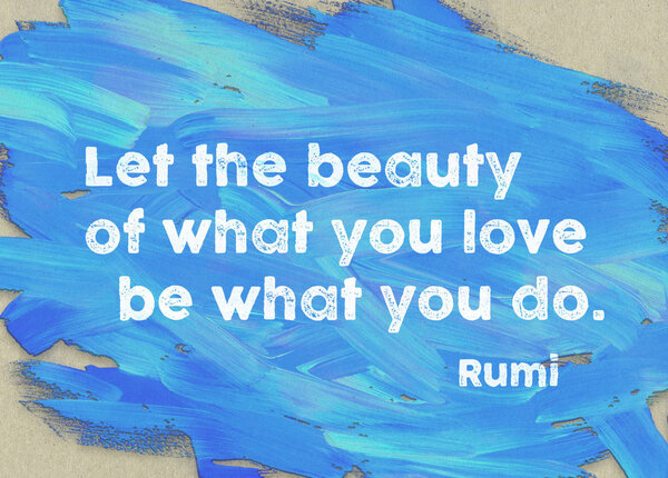 Пусть красота того, что вы любите, будет тем, что вы делаете - цитата древнеперсидского поэта и философа Руми, напечатанная синей палитрой
