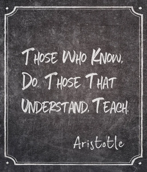 Those who know, do. Those that understand, teach - ancient Greek philosopher Aristotle quote written on framed chalkboard