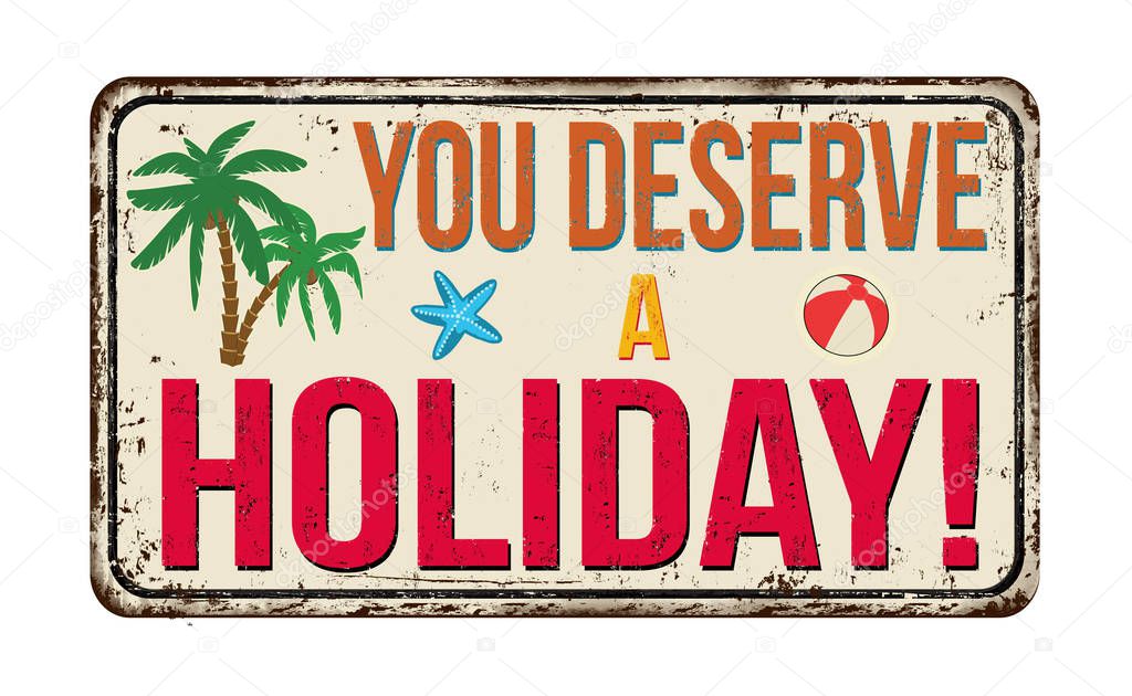 You deserve a holiday vintage rusty metal sign on a white background, vector illustration