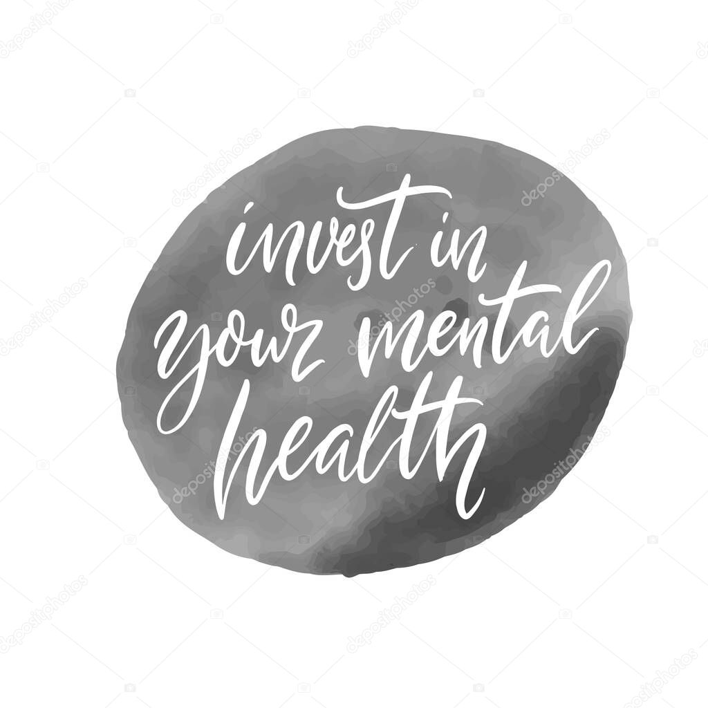 Invest in your mental health. Motivational quote, handwritten calligraphy on gray ink stain.