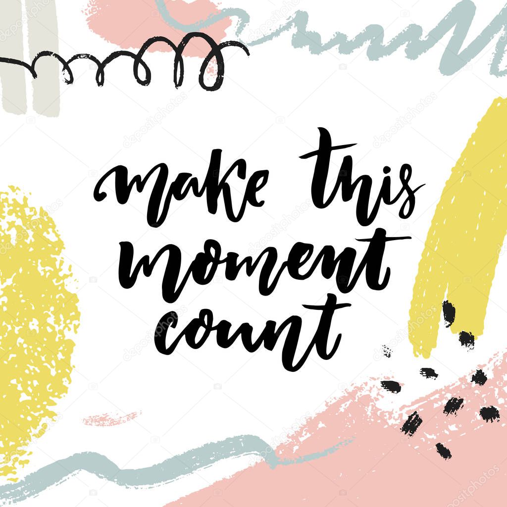 Make moment count. Inspirational quote, modern lettering. Modern calligraphy on abstract background.