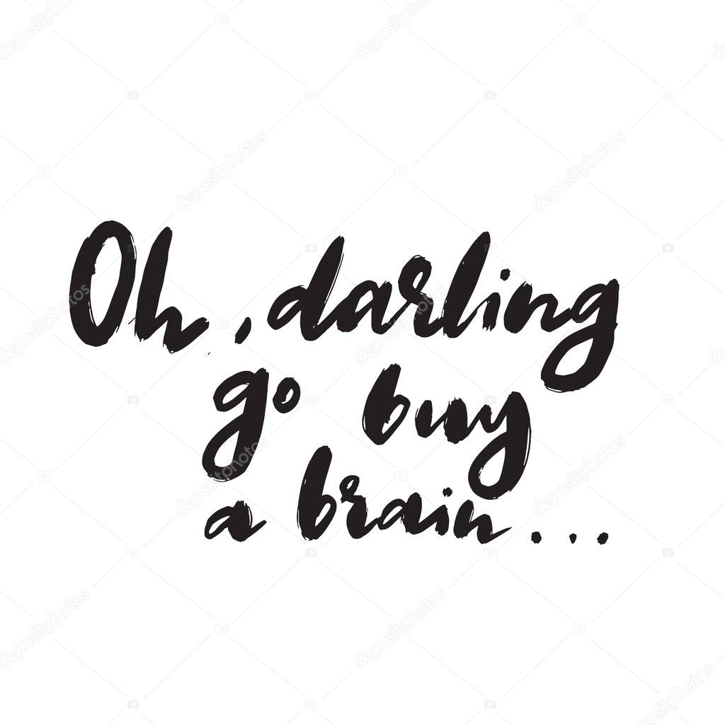 Oh, darling go buy a brain. Sarcastic hand written quote. Vector.