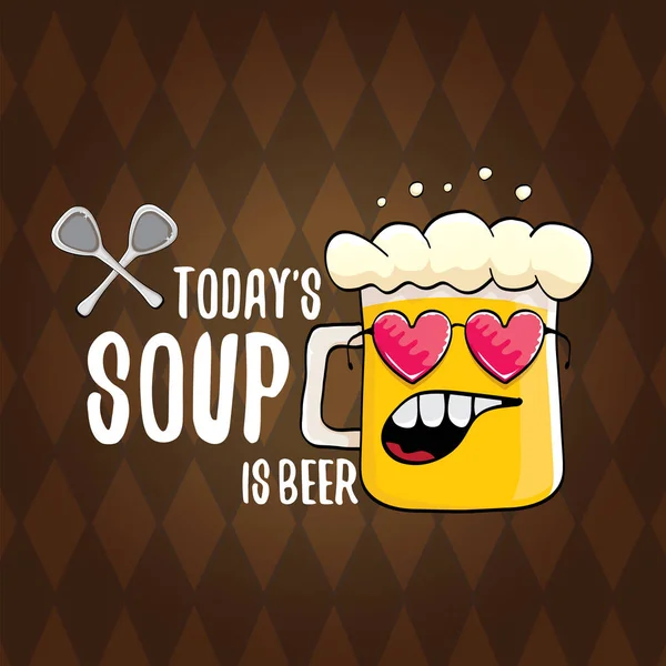 La soupe d'aujourd'hui est une illustration de concept de menu vectoriel de bière ou une affiche d'été. vecteur personnage de bière funky avec slogan drôle pour imprimer sur tee. Journée internationale de la bière ou étiquette octoberfest avec slogan — Image vectorielle