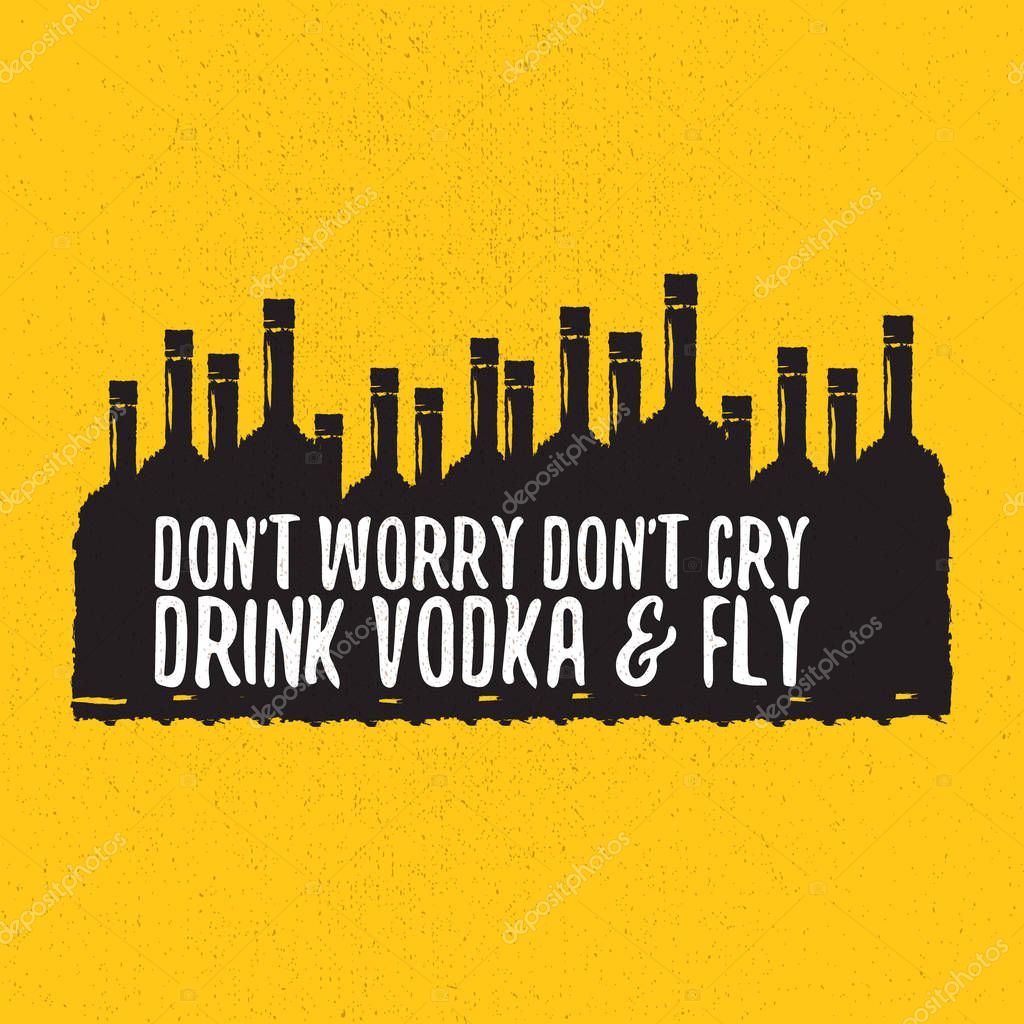 Dont worry dont cry drink VODKA and fly. Funny quotes about vodka with glass bottle for print on tee or poster.