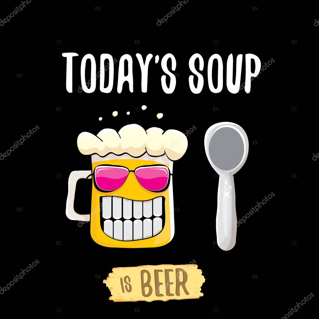 Today s soup is beer vector pub or bar menu concept illustration or summer poster. vector funky beer character with funny slogan for print on tee. International beer day or octoberfest label