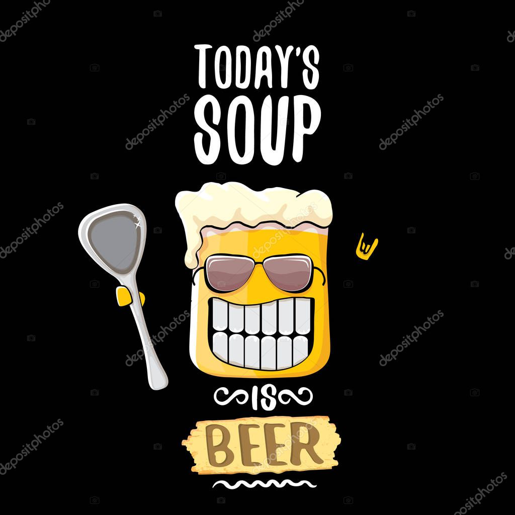 Today s soup is beer vector pub or bar menu concept illustration or summer poster. vector funky beer character with funny slogan for print on tee. International beer day or octoberfest label