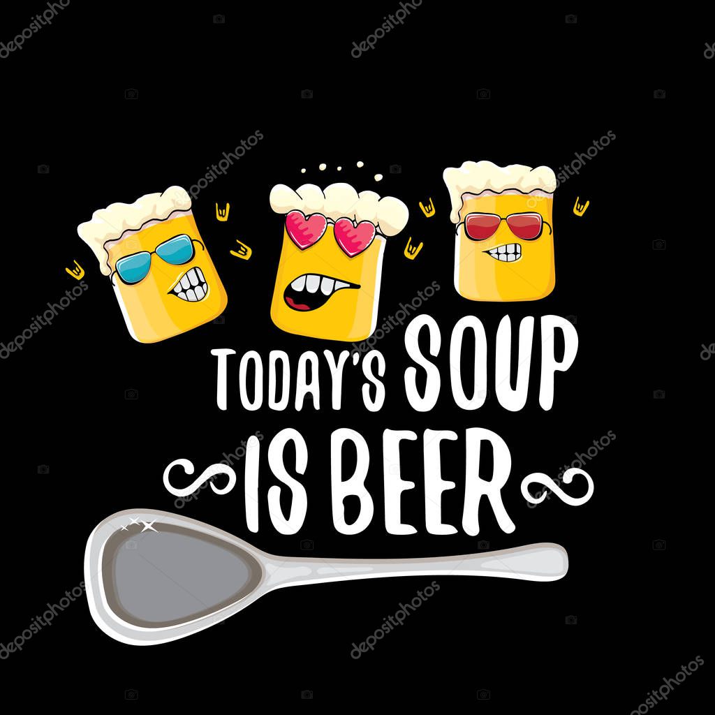 Today s soup is beer vector pub or bar menu concept illustration or summer poster. vector funky beer character with funny slogan for print on tee. International beer day or octoberfest label