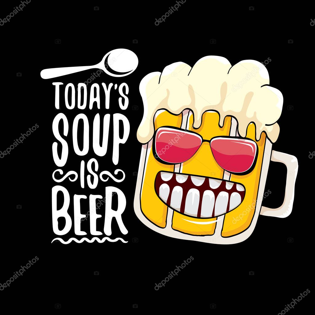 Today s soup is beer vector pub or bar menu concept illustration or summer poster. vector funky beer character with funny slogan for print on tee. International beer day or octoberfest label