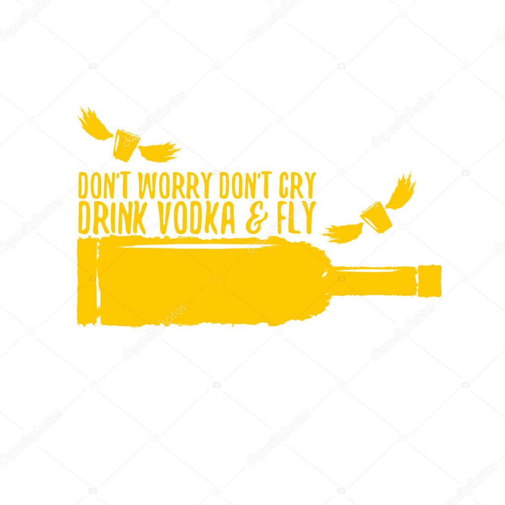Dont worry dont cry drink VODKA and fly. Funny quotes about vodka with glass bottle for print on tee or poster.