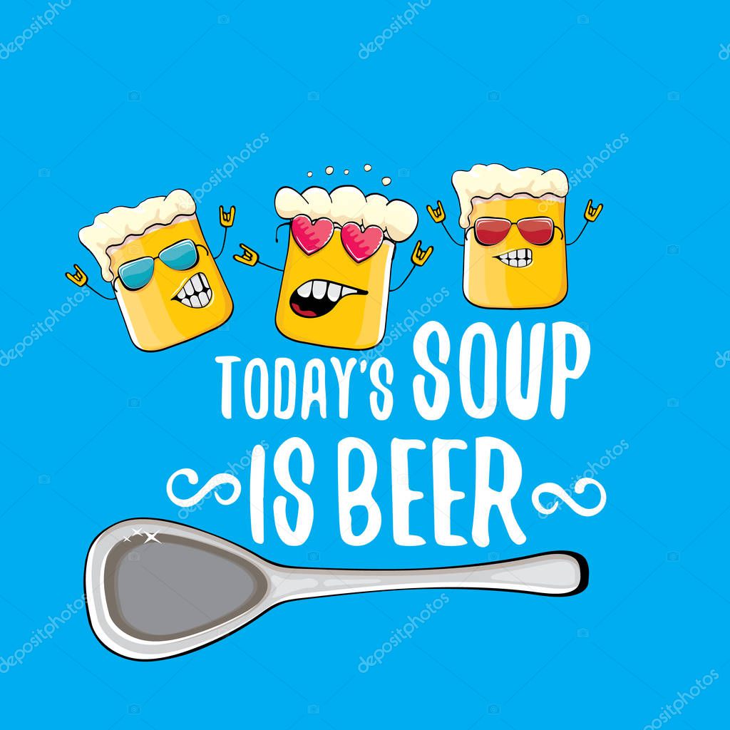 Today s soup is beer vector pub or bar menu concept illustration or summer poster. vector funky beer character with funny slogan for print on tee. International beer day or octoberfest label