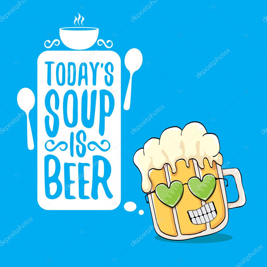 Today s soup is beer vector pub or bar menu concept illustration or summer poster. vector funky beer character with funny slogan for print on tee. International beer day or octoberfest label