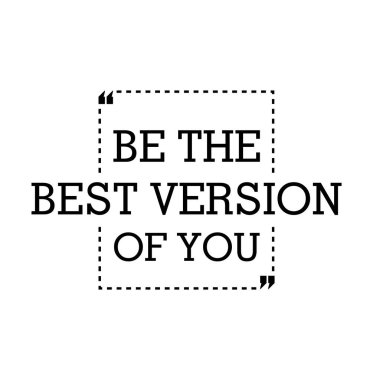 Senin en iyi versiyonun olmak.