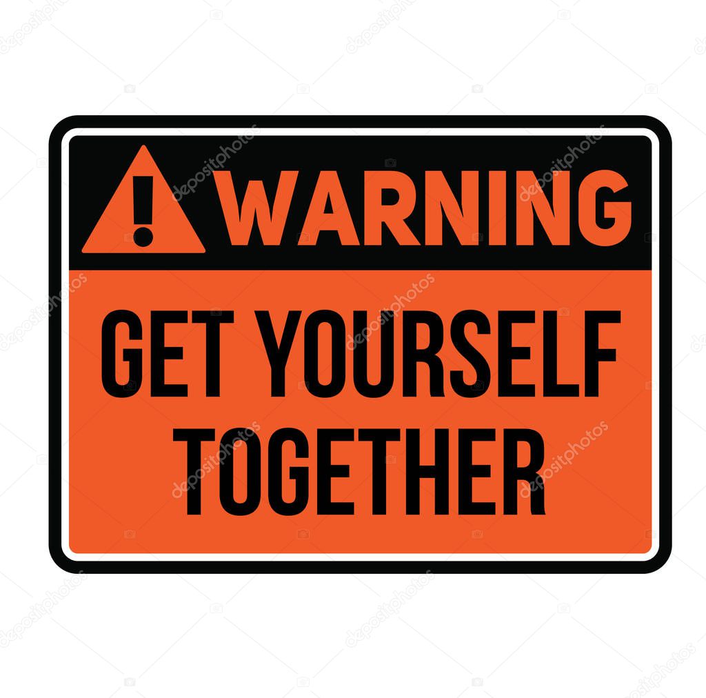 Warning get yourself together warning sign