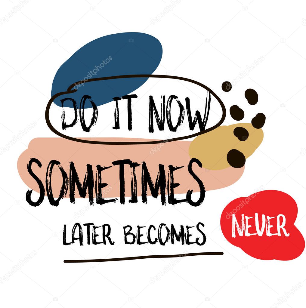 Do It Now. Sometimes Later Becomes Never