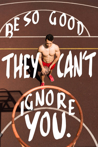 be so good they cant ignore you lettering on overhead view of shirtless bi-racial basketball player with ball