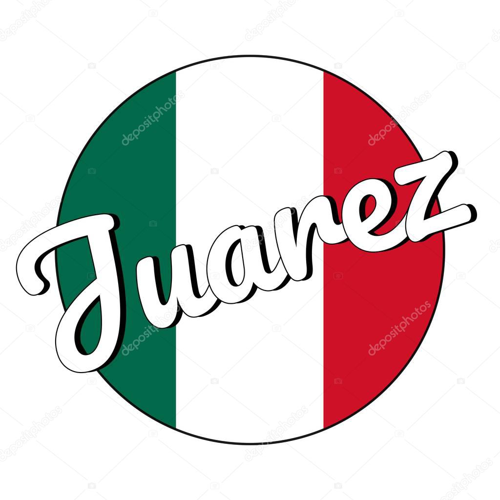 Round button Icon of national flag of Mexico with green, white and red colors and inscription of city name Juarez in modern style. For logo, banner, t-shirt print. Vector EPS10 illustration.