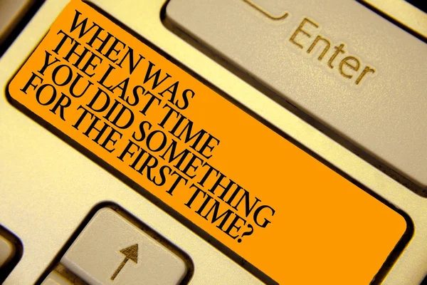 Word writing text When Was The Last Time You Did Something For The First Time question. Business concept for 0 Keyboard orange key Intention create computer computing reflection document