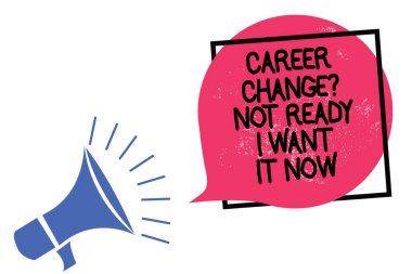 Writing note showing Career Change question Not Ready I Want It Now. Business photo showcasing Seeking new opportunities job Megaphone loudspeaker speaking loud screaming frame pink speech bubble clipart