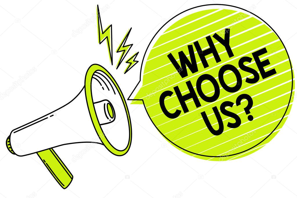 Conceptual hand writing showing Why Choose Us question. Business photo text Reasons for choosing our brand over others arguments Megaphone loudspeaker yellow speech bubble important message