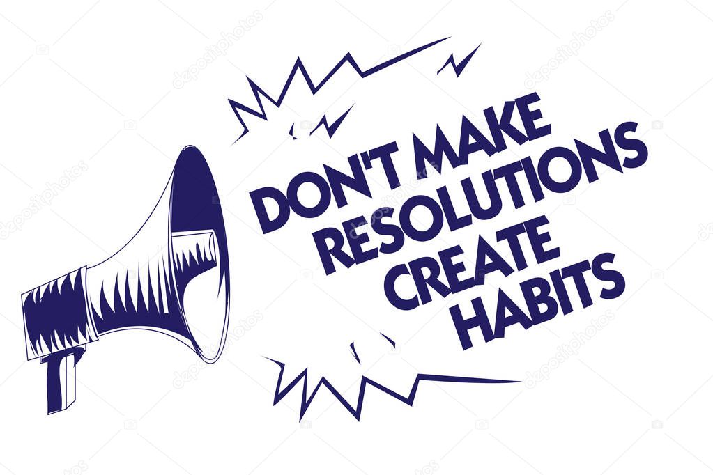 Writing note showing Don t not Make Resolutions Create Habits. Business photo showcasing Routine for everyday to achieve goals Blue megaphone loudspeaker important message screaming speaking loud