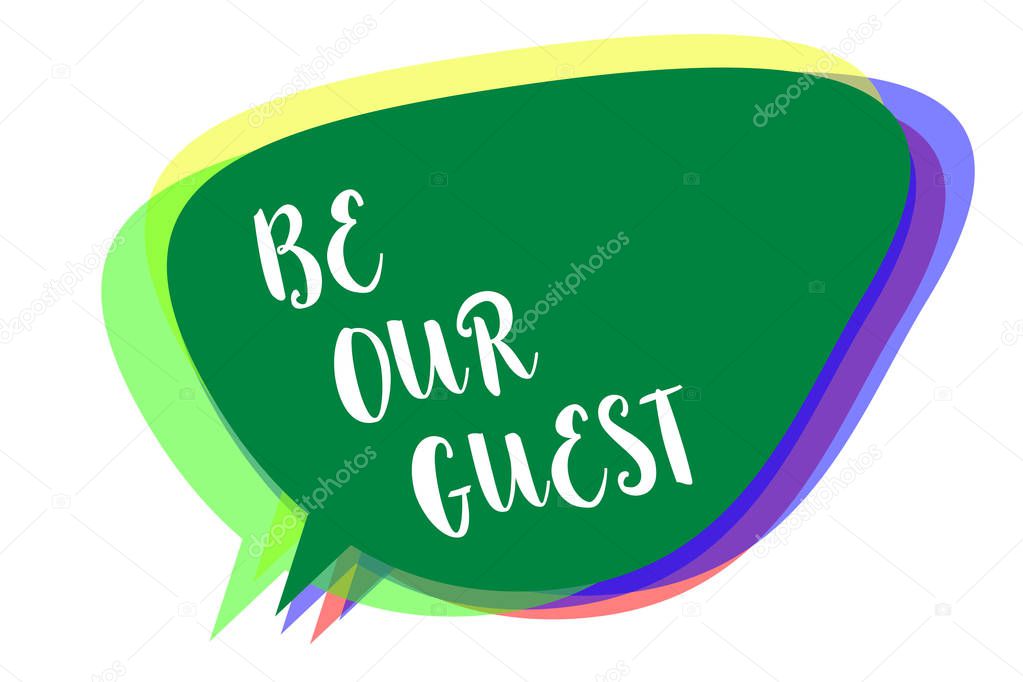 Writing note showing Be Our Guest. Business photo showcasing You are welcome to stay with us Invitation Hospitality Speech bubble idea message reminder shadows important intention saying