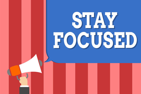 Handwriting text writing Stay Focused. Concept meaning Be attentive Concentrate Prioritize the task Avoid distractions Man holding megaphone loudspeaker speech bubble message speaking loud.