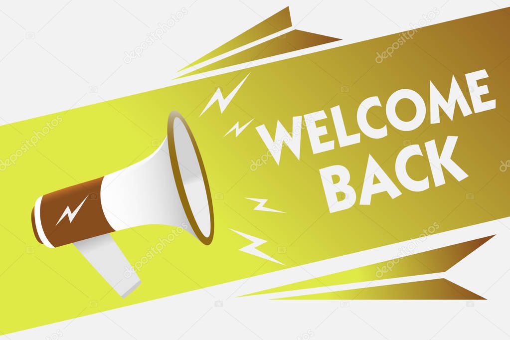 Handwriting text writing Welcome Back. Concept meaning Warm Greetings Arrived Repeat Gladly Accepted Pleased Megaphone loudspeaker speech bubble important message speaking out loud.