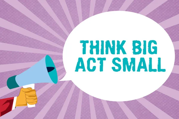 Text sign showing Think Big Act Small. Conceptual photo Great Ambitious Goals Take Little Steps one at a time