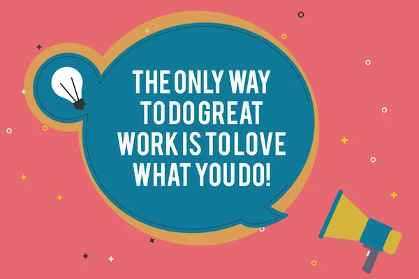 Text sign showing The Only Way To Do Great Work Is To Love What You Do. Conceptual photo Motivation in your job Blank Round Speech Bubble with Bulb Idea Icon Sticker Style and Megaphone.