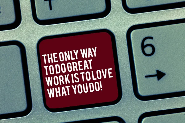 Text sign showing The Only Way To Do Great Work Is To Love What You Do. Conceptual photo Motivation in your job Keyboard key Intention to create computer message, pressing keypad idea.