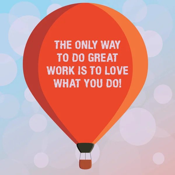 Text sign showing The Only Way To Do Great Work Is To Love What You Do. Conceptual photo Motivation in your job Three toned Color Hot Air Balloon afloat with Basket Tied Hanging under it.