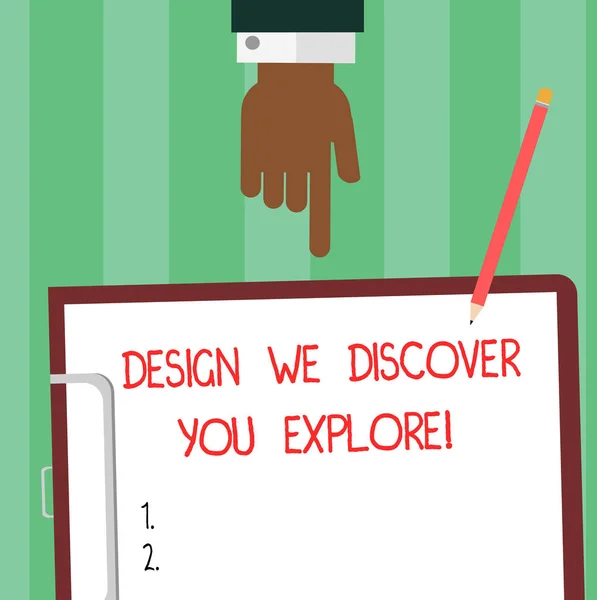 Writing note showing Design We Discover You Explore. Business photo showcasing Creative new things for you to follow Hu analysis Hand Pointing Down to Clipboard with Paper and Pencil. — Stock Photo, Image