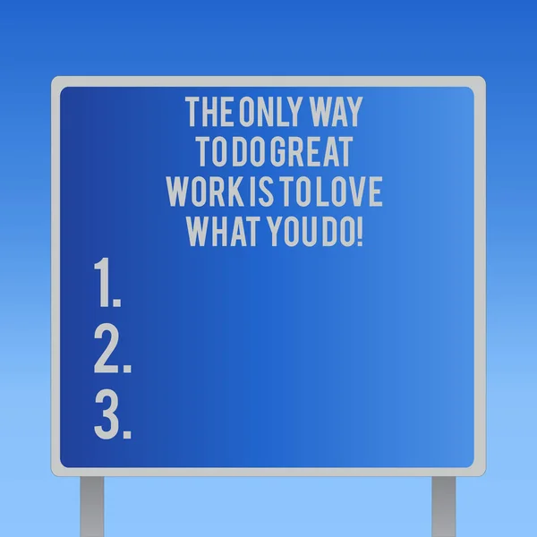 Text sign showing The Only Way To Do Great Work Is To Love What You Do. Conceptual photo Motivation in your job Blank Square shape Billboard Standing with Frame Border Outdoor Display.