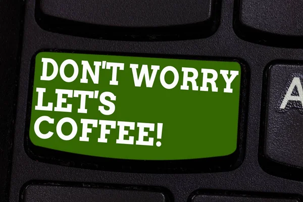 Writing note showing Don T Worry Let S Is Coffee. Business photo showcasing A hot beverage always makes you be inspired Keyboard key Intention to create computer message pressing keypad idea.