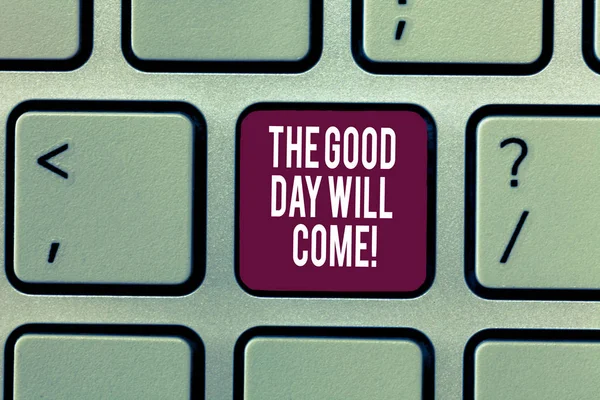 Writing note showing The Good Day Will Come. Business photo showcasing Soon you will have success stay motivated inspired Keyboard Intention to create computer message keypad idea.