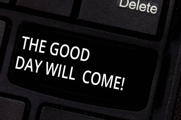 Handwriting text The Good Day Will Come. Concept meaning Soon you will have success stay motivated inspired Keyboard key Intention to create computer message pressing keypad idea.