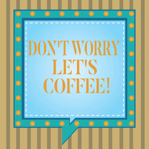 Text sign showing Don T Worry Let S Is Coffee. Conceptual photo A hot beverage always makes you be inspired Square Speech Bubbles Inside Another with Broken Lines Circles as Borders.