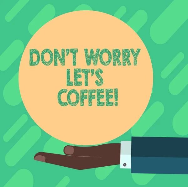 Conceptual hand writing showing Don T Worry Let S Is Coffee. Business photo showcasing A hot beverage always makes you be inspired Hu analysis Hand Offering Solid Color Circle Logo Posters.