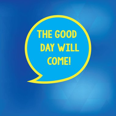 Conceptual hand writing showing The Good Day Will Come. Business photo showcasing Soon you will have success stay motivated inspired Speech Bubble with Border Empty Text Balloon Dialogue Box. clipart