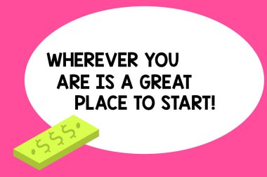 Writing note showing Wherever You Are Is A Great Place To Start. Business photo showcasing Starting today not tomorrow Unit of Currency Dollar Sign on Rectangular Bar Money Bill Business. clipart