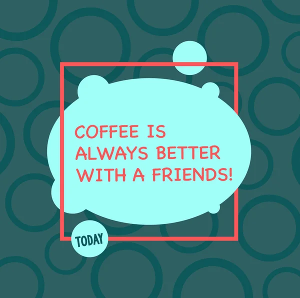 Text sign showing Coffee Is Always Better With A Friends. Conceptual photo Meeting with beloved ones to enjoy Asymmetrical Blank Oval photo Abstract Shape inside a Square Outline. — Stock Photo, Image