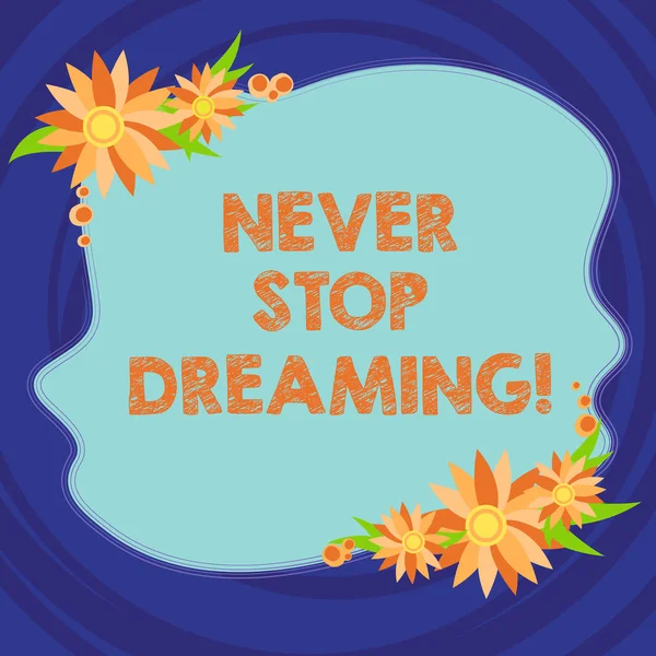 Text sign showing Never Stop Dreaming. Conceptual photo dont waste your time in fantasy stick to achieve them Blank Uneven Color Shape with Flowers Border for Cards Invitation Ads.