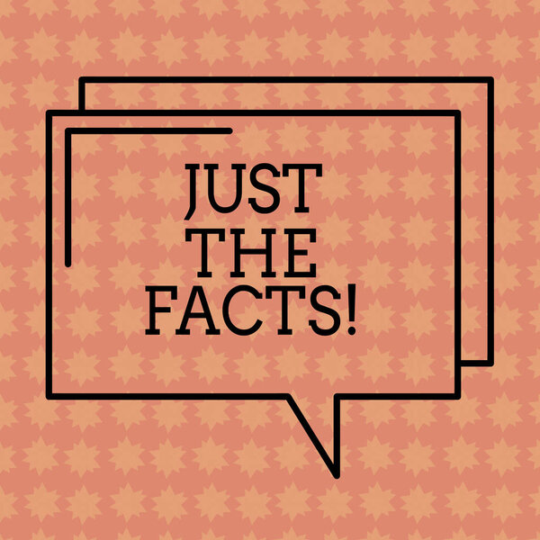 Writing note showing Just The Facts. Business photo showcasing Give the evidences to find de truth of an event Information Rectangular Outline Transparent Comic Speech Bubble photo Blank Space.