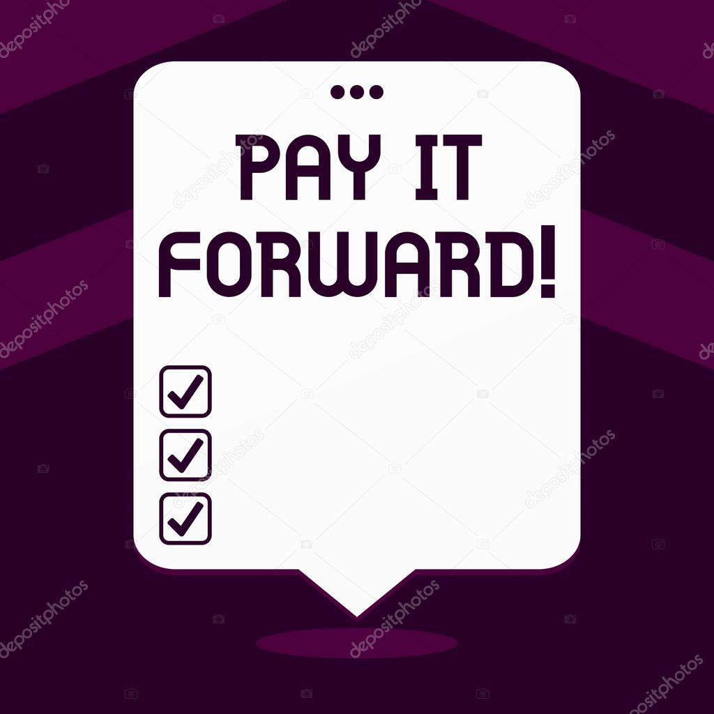 Writing note showing Pay It Forward. Business photo showcasing Do the payment a certain amount of time after purchasing.
