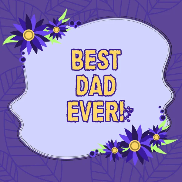 Text sign showing Best Dad Ever. Conceptual photo Appreciation for your father love feelings compliment Blank Uneven Color Shape with Flowers Border for Cards Invitation Ads.