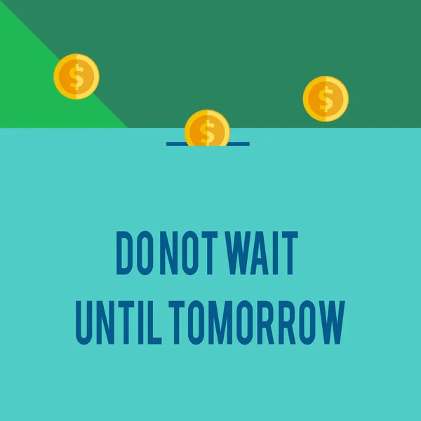 Writing note showing Do Not Wait Until Tomorrow. Business photo showcasing needed to do it right away Urgent Better do now Front view three penny coins icon one entering collecting box slot.