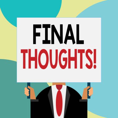 Handwriting text writing Final Thoughts. Concept meaning the conclusion or last few sentences within your conclusion Just man chest dressed dark suit tie no face holding blank big rectangle. clipart
